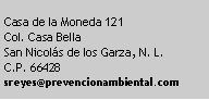 Cuadro de texto: Casa de la Moneda 121Col. Casa BellaSan Nicol�s de los Garza, N. L.C.P. 66428sreyes@prevencionambiental.com